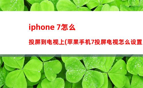 iphone 7怎么投屏到电视上(苹果手机7投屏电视怎么设置方法)